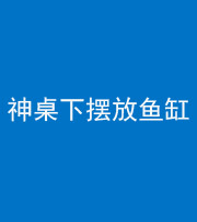 怒江阴阳风水化煞一百八十——神桌下摆放鱼缸