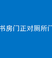 怒江阴阳风水化煞一百五十五——书房门正对厕所门